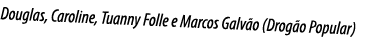 Douglas, Caroline, Tuanny Folle e Marcos Galvão (Drogão Popular)