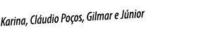 Karina, Cláudio Poços, Gilmar e Júnior