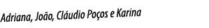 Adriana, João, Cláudio Poços e Karina
