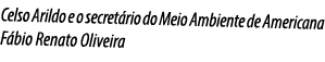 Celso Arildo e o secretário do Meio Ambiente de Americana Fábio Renato Oliveira