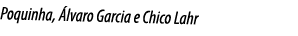 Poquinha, Álvaro Garcia e Chico Lahr