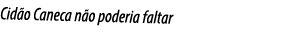 Cidão Caneca não poderia faltar