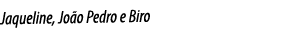 Jaqueline, João Pedro e Biro