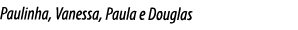 Paulinha, Vanessa, Paula e Douglas